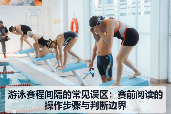 游泳赛程间隔的常见误区:赛前阅读的操作步骤与判断边界