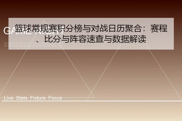 篮球常规赛积分榜与对战日历聚合：赛程、比分与阵容速查与数据解读